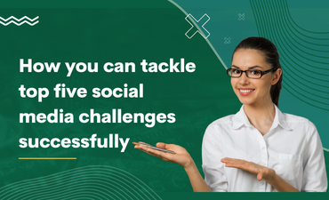 How you can tackle top five social media challenges successfully