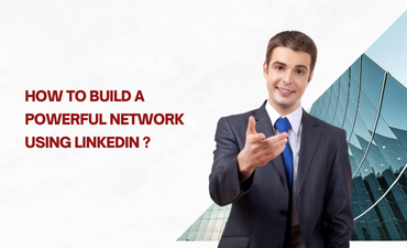 How to Build a Powerful Network Using LinkedIn