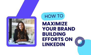 How to Maximize Your Brand Building Efforts on LinkedIn