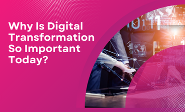 Why Is Digital Transformation So Important Today